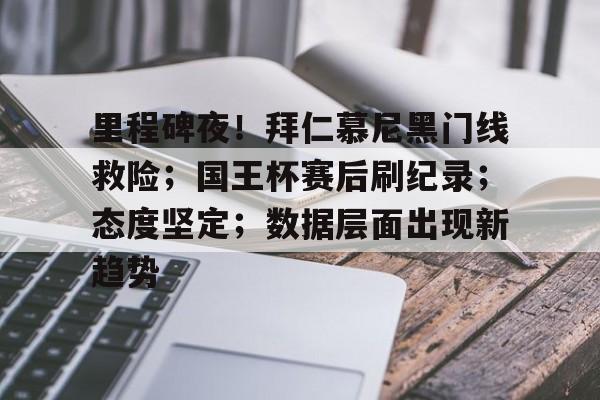 九游体育app官方下载-里程碑夜！拜仁慕尼黑门线救险；国王杯赛后刷纪录；态度坚定；数据层面出现新趋势的简单介绍